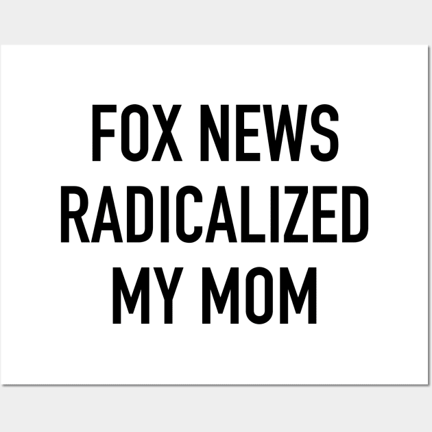 Fox News Radicalized My Mom (black text) Wall Art by MainsleyDesign